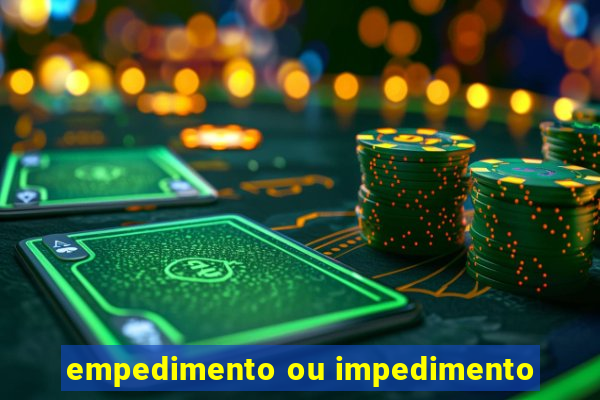 empedimento ou impedimento